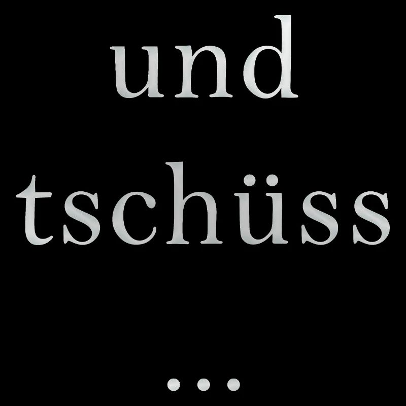 und tschüss...