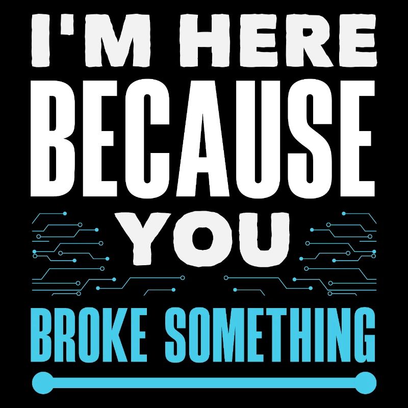 I'm here because you broke something