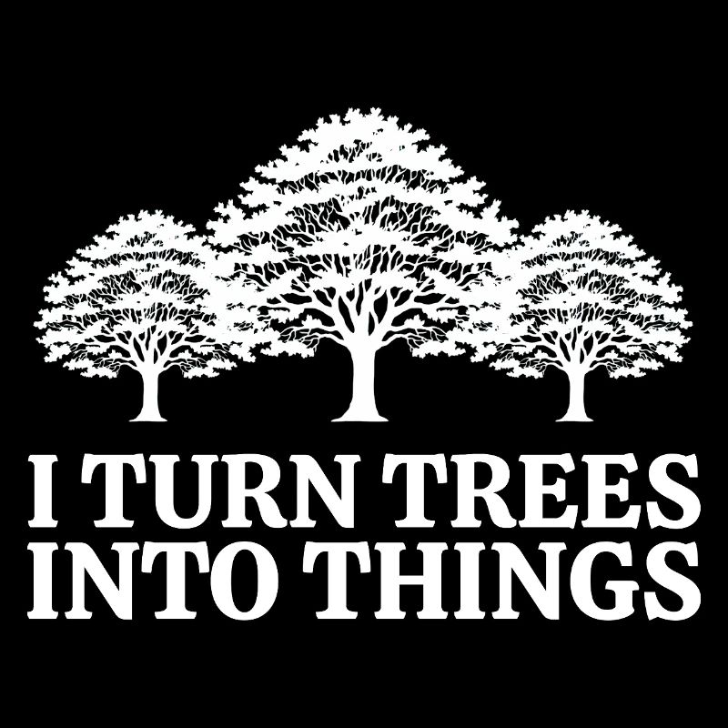 I Turn Trees Into Things Carpenter Humor carpenter