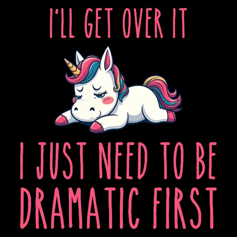 i'll get over it, i just need to be dramatic first