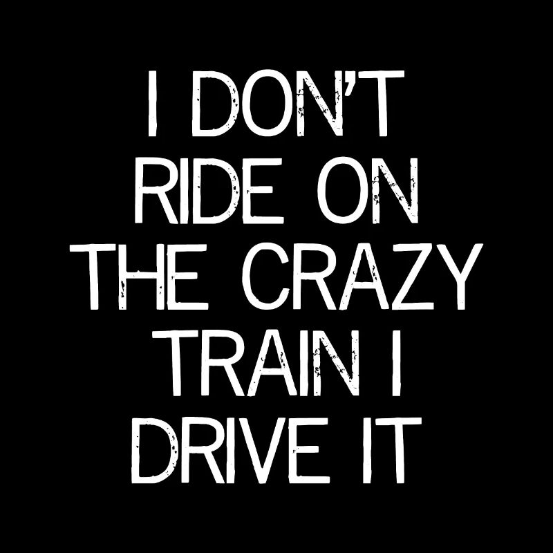 I don't ride on the crazy train I drive It