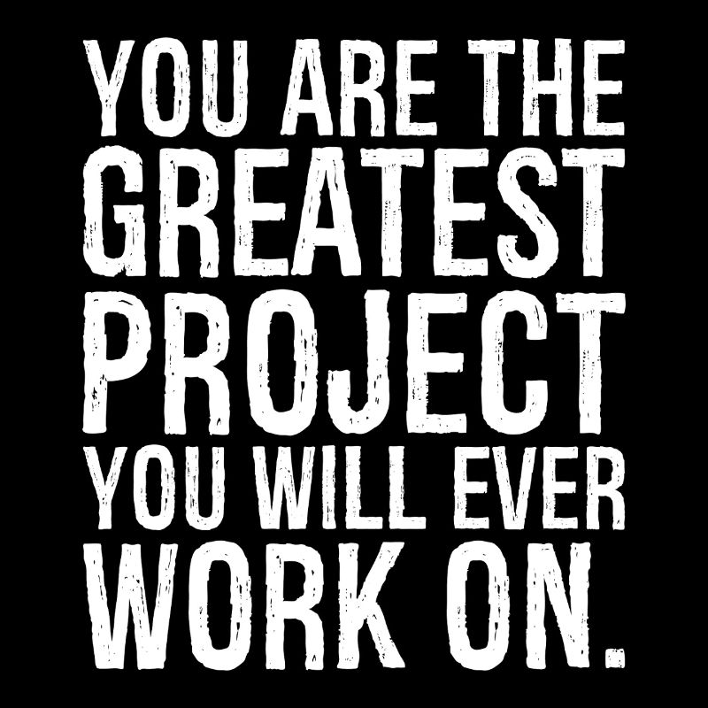 you are the greatest project you will ever work