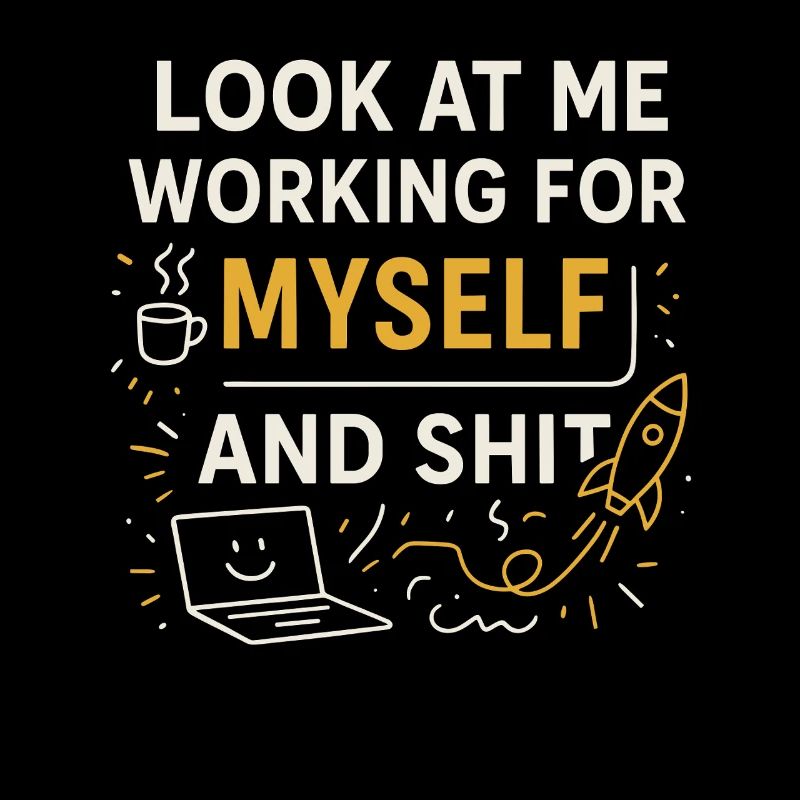 Look at me working for myself and