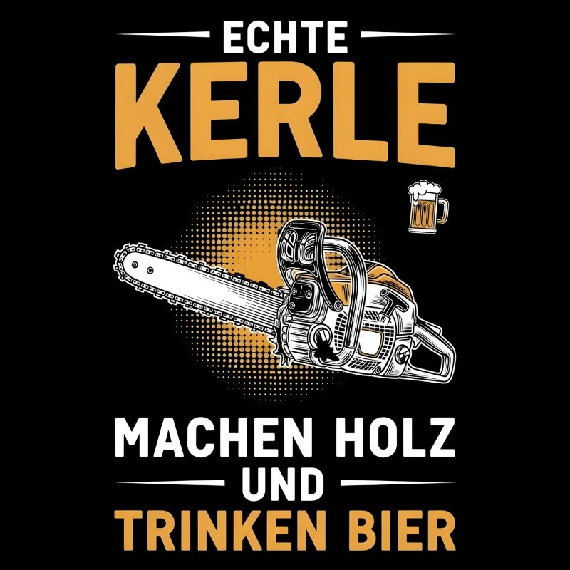 Echte Kerle machen Holz trinken Bier