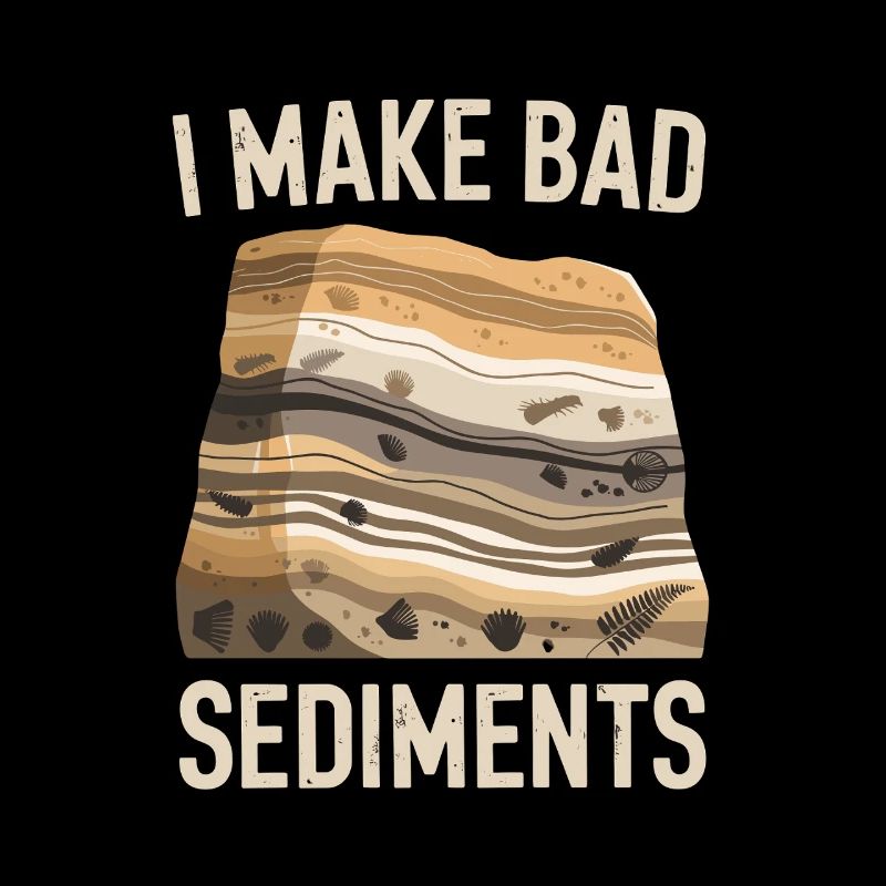 I Make Bad Sediments Funny Geology Saying for