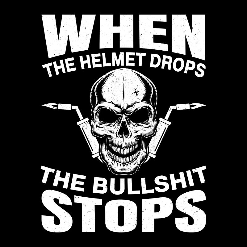 Welders When The Helmet Drops The Bullshit Stops