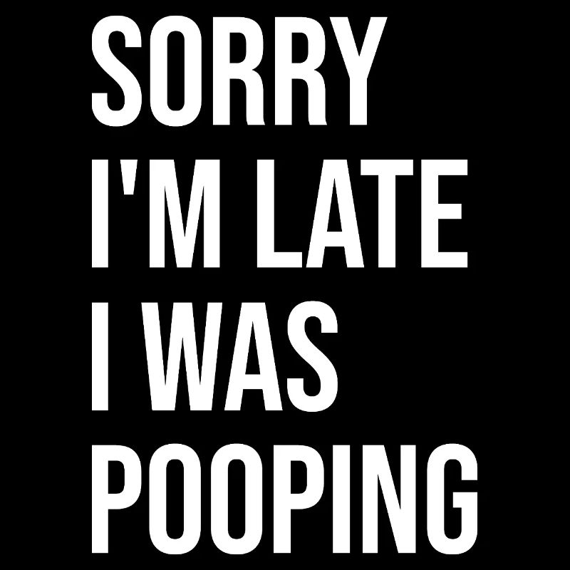 Funny Sorry I'm Late I was Pooping