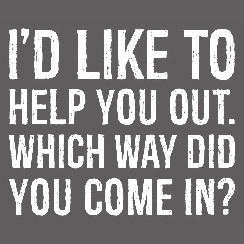 I'd like to help you out which way did you come