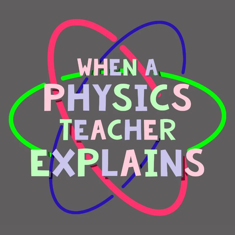 Physics Physicist Physics Student Physics Teacher