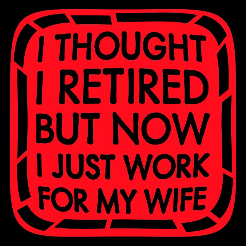 I Thought I Retired But Now Work For Wife Spruch