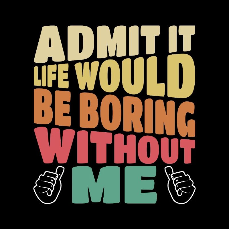 Admit it life would be boring without me lustig