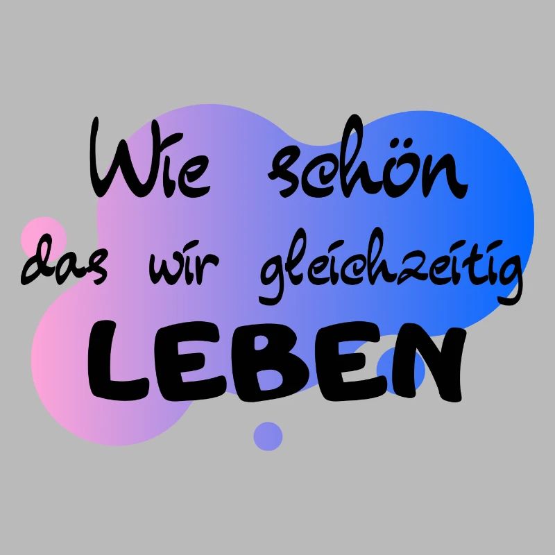Wie schön das wir gleichzeitig Leben
