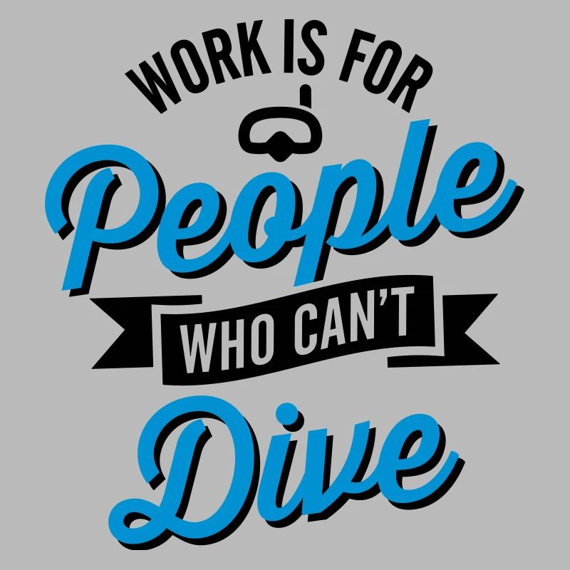 Work is for people who can't dive
