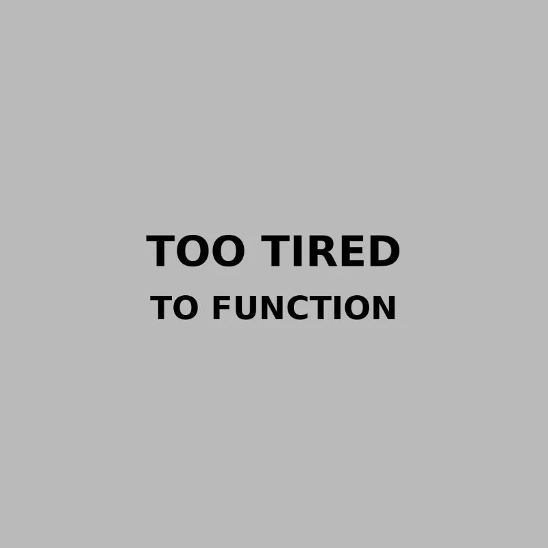 Too tired to function