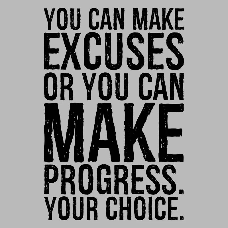 you can make excuses or you can make progress