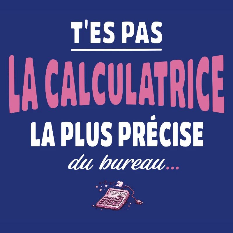 T’es pas la calculatrice la plus précise du bureau