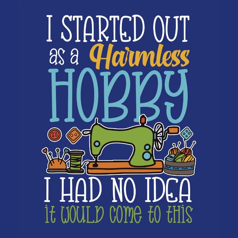 I started out as a harmless hobby sewing