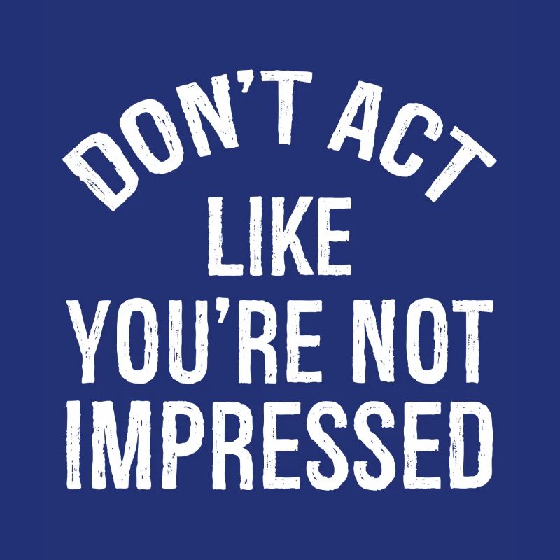 N’agissez pas comme si vous n’étiez pas impressionné