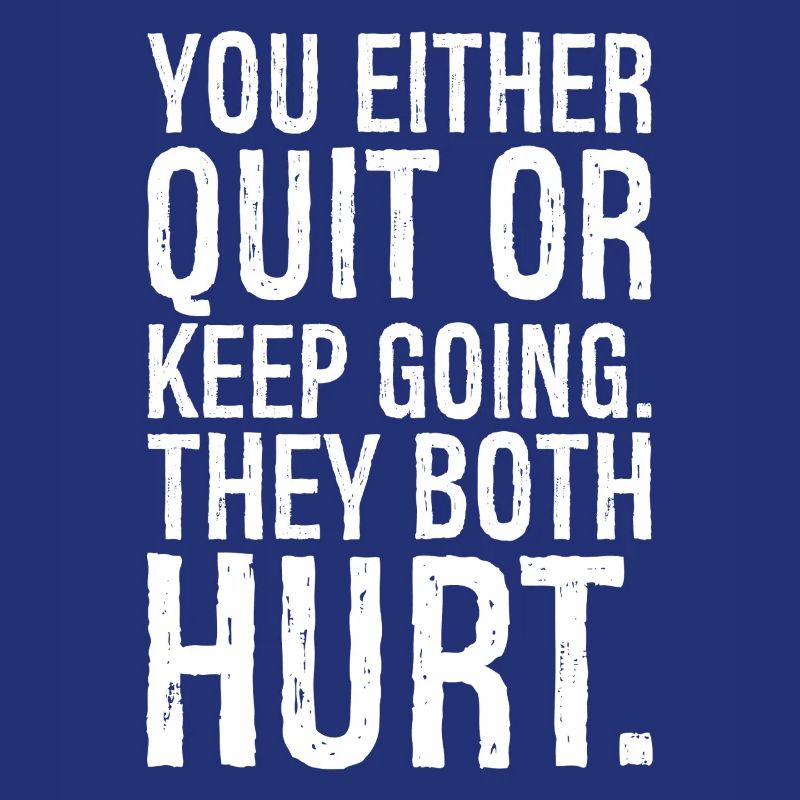 you either quit or keep going they both hurt