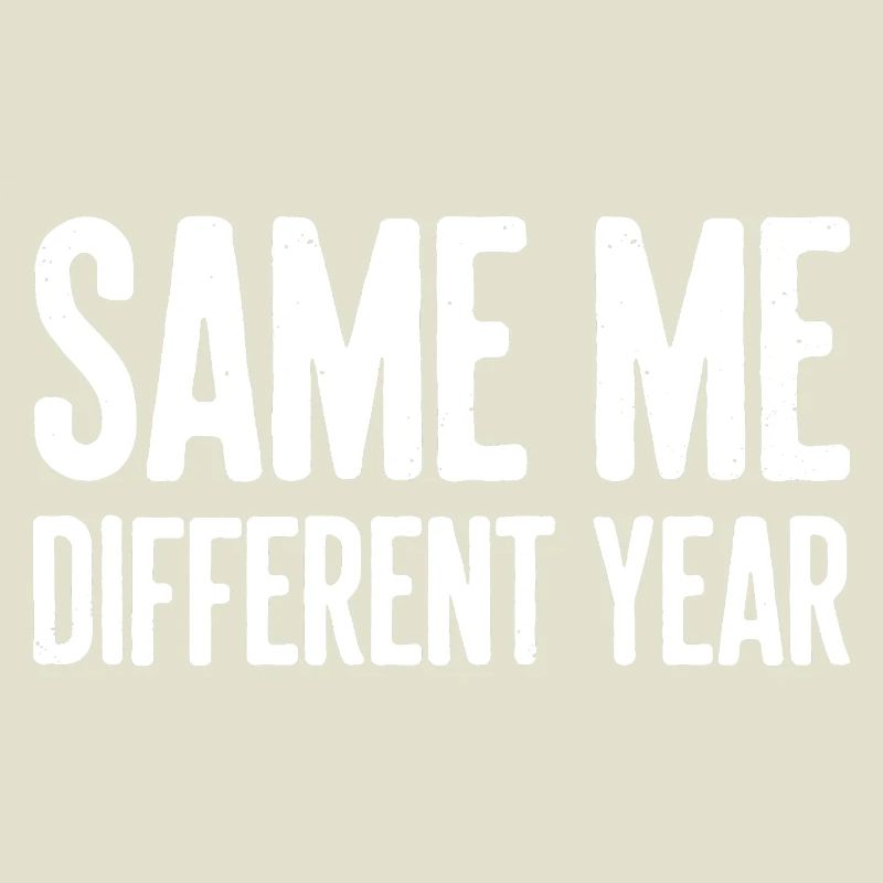 Same Me Different Year Humorous Slogan