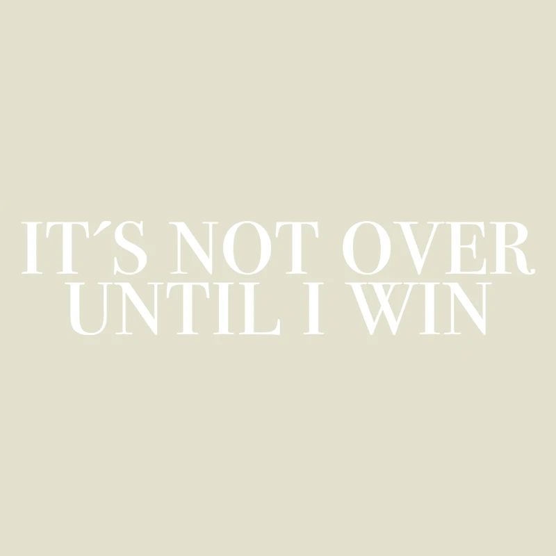 It's not over until I win - saying shirts