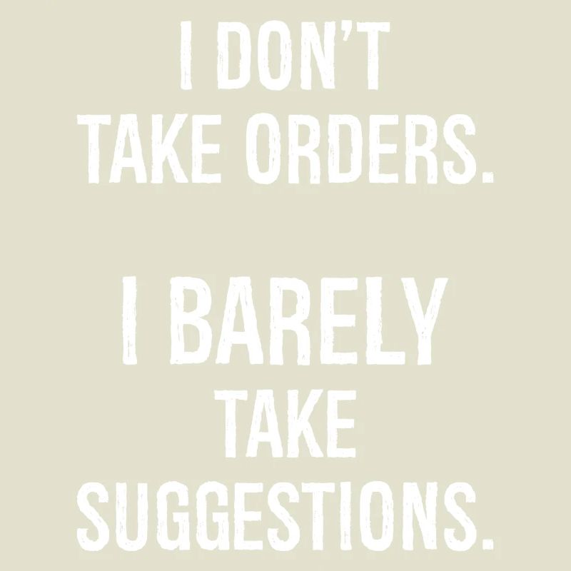 I don't take orders I barely take suggestions