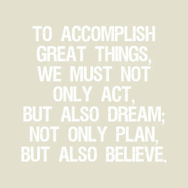 Pour accomplir de grandes choses, nous ne devons pas seulement agir