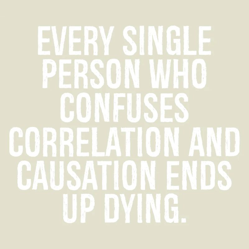 every single person who confuses correlation