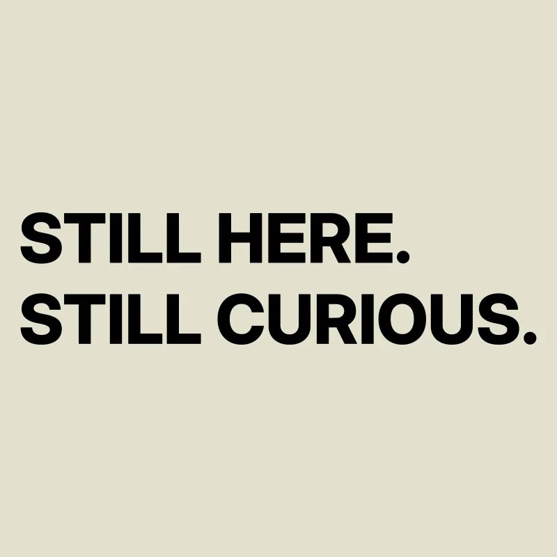 Still here. Still curious.