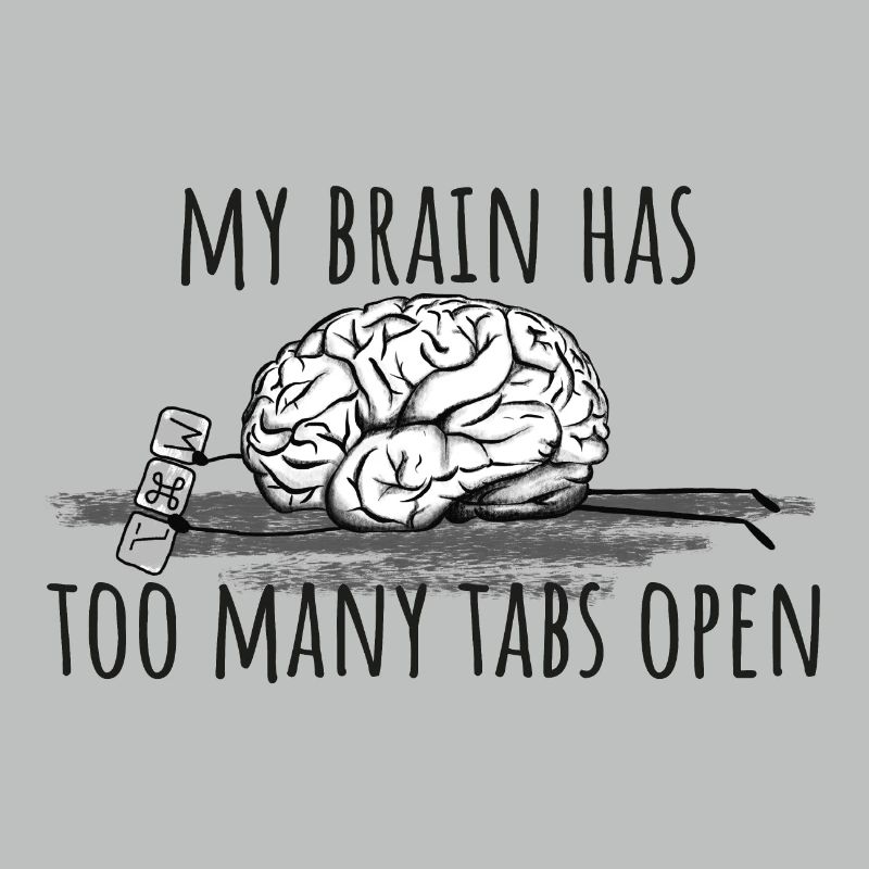 My Brain has too many tabs open!