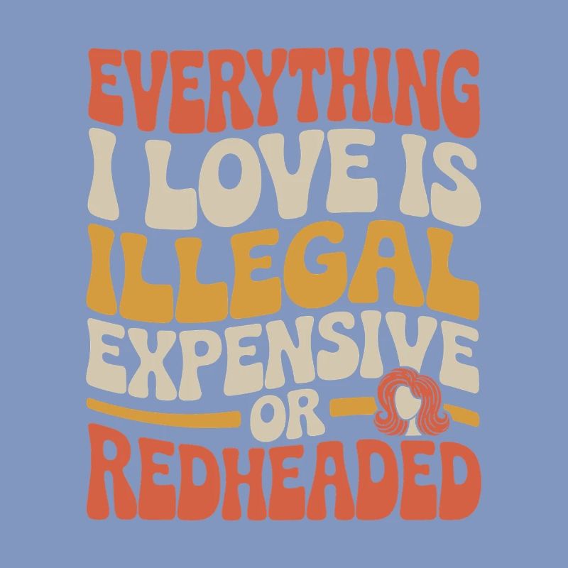 Everything I Love Is Illegal Expensive Redhead