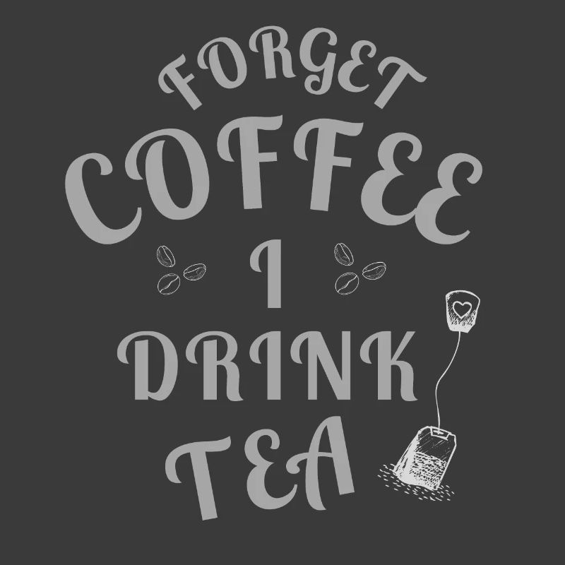 Forget Coffee I Drink Tea - Tea Lovers