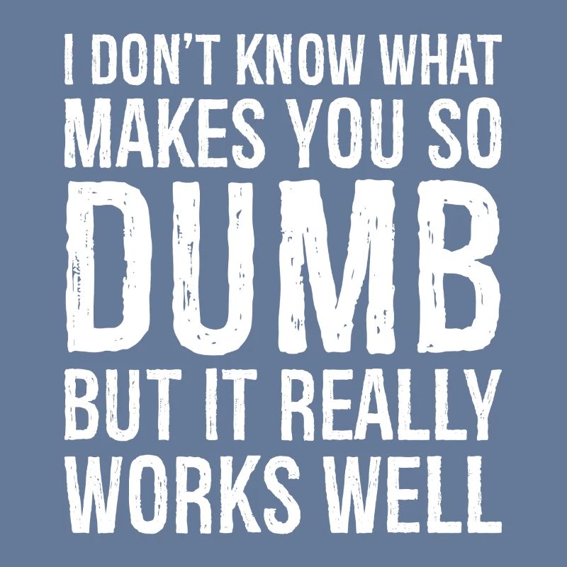 I don't know what makes you so dumb but it really