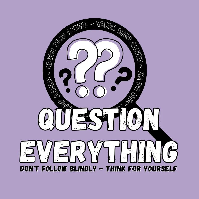Question Everything - Never Stop Asking