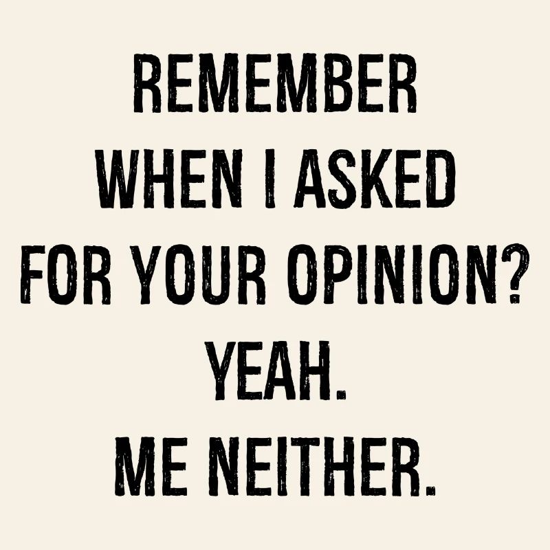 remember when I asked for your opinion yes me