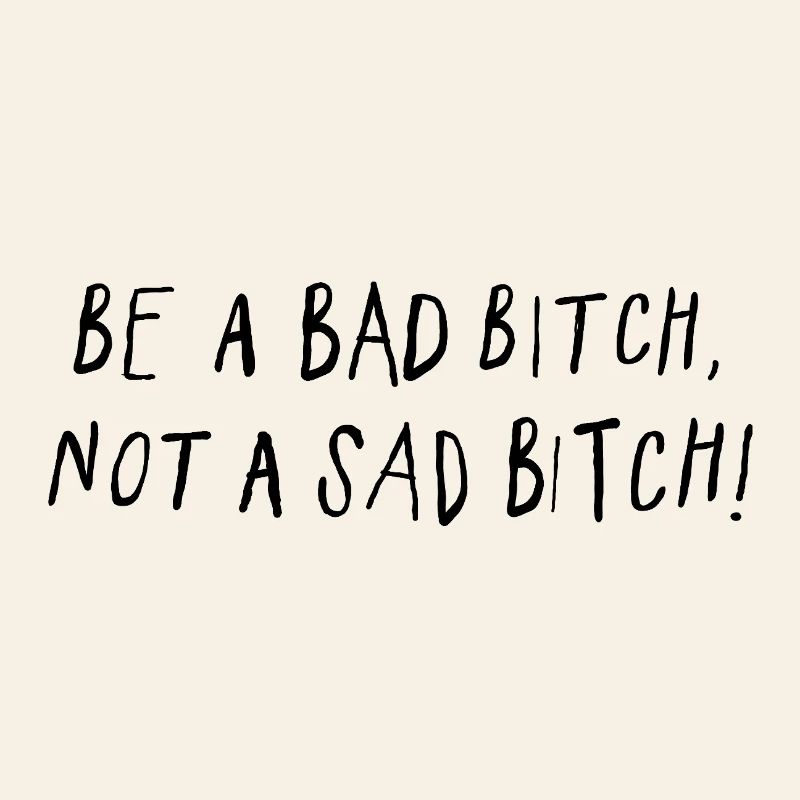 Be A Bad B*tch Not A Sad B*tch Statement