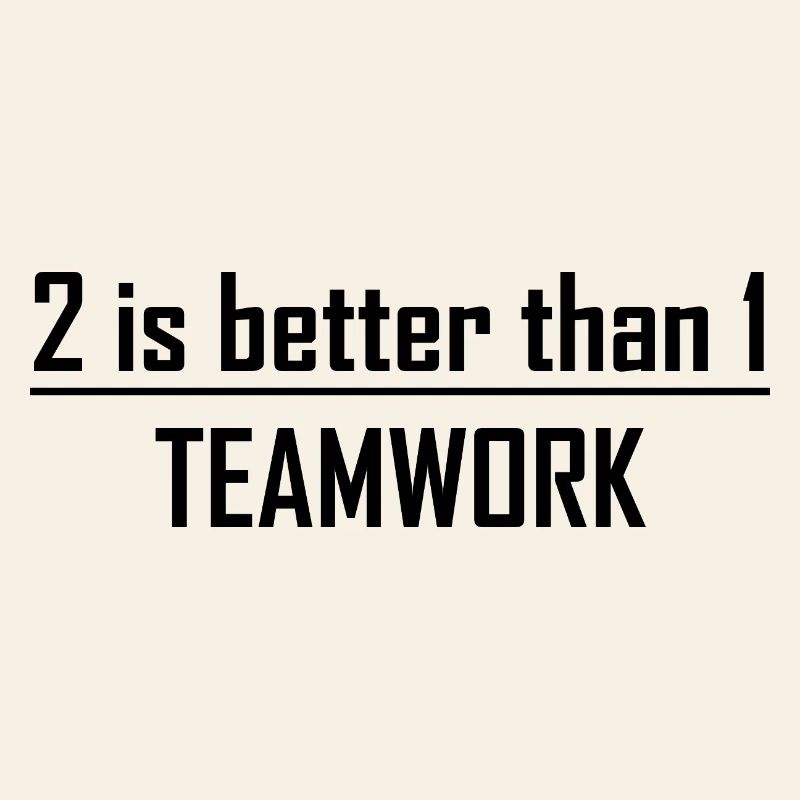 2 is better than 1 -Teamwork