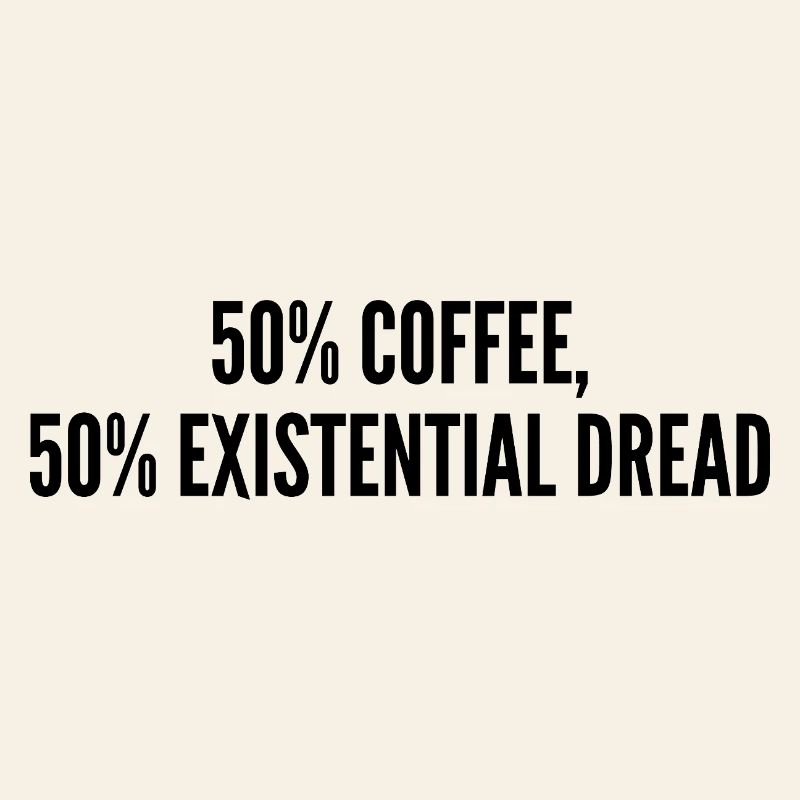 50% coffee 50% existential dread