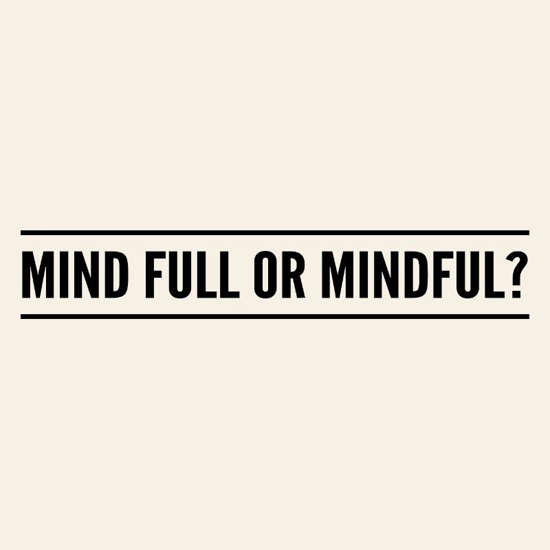 mind full or mindful?