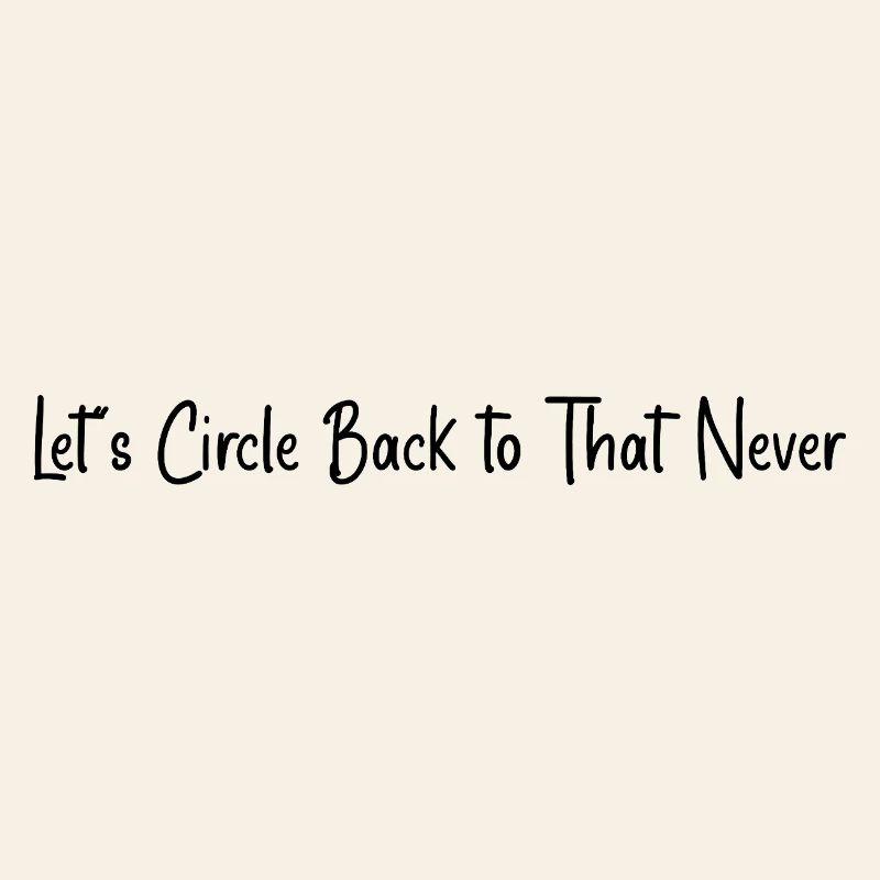 Let’s circle back to that never