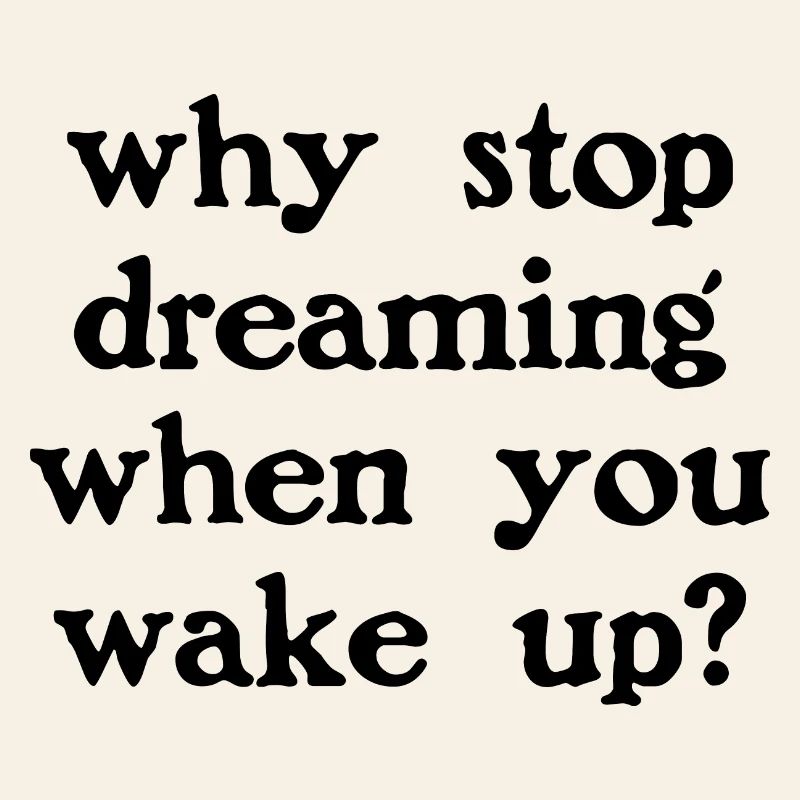 Why stop dreaming?