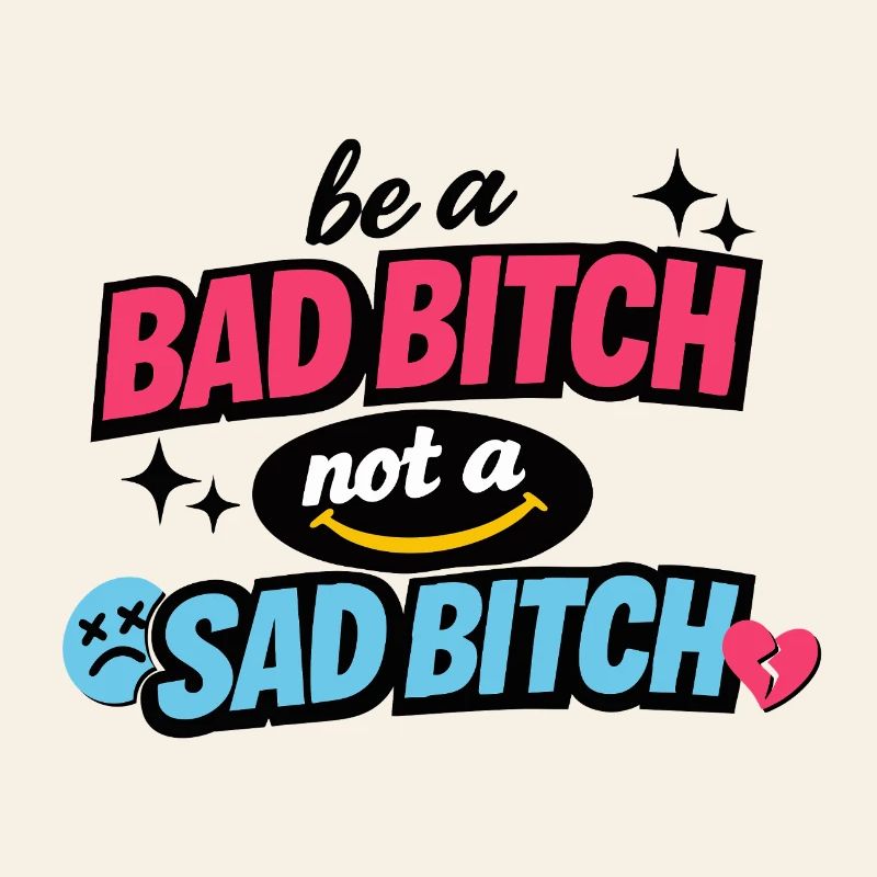 Be a Bad B*tch Not a Sad B*tch
