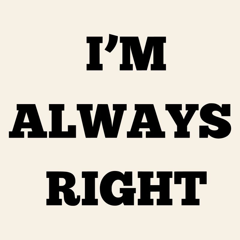 IM ALWAYS RIGHT