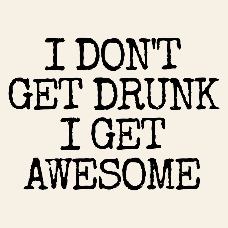 I'm not going to get drunk, I'm going to be incredibly l