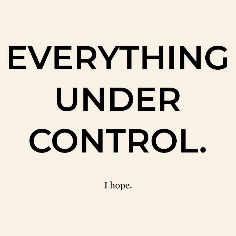 Everything under control. I hope so. | Fun Shirt