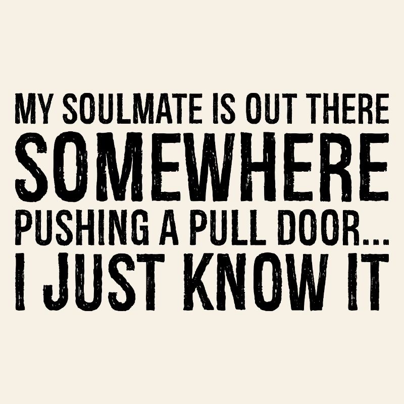 my soulmate is out there somewhere pushing a pull