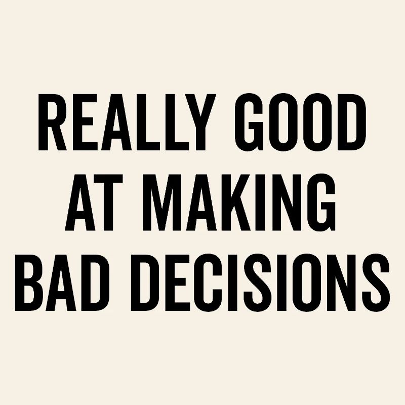 Really Good at Making Bad Decisions