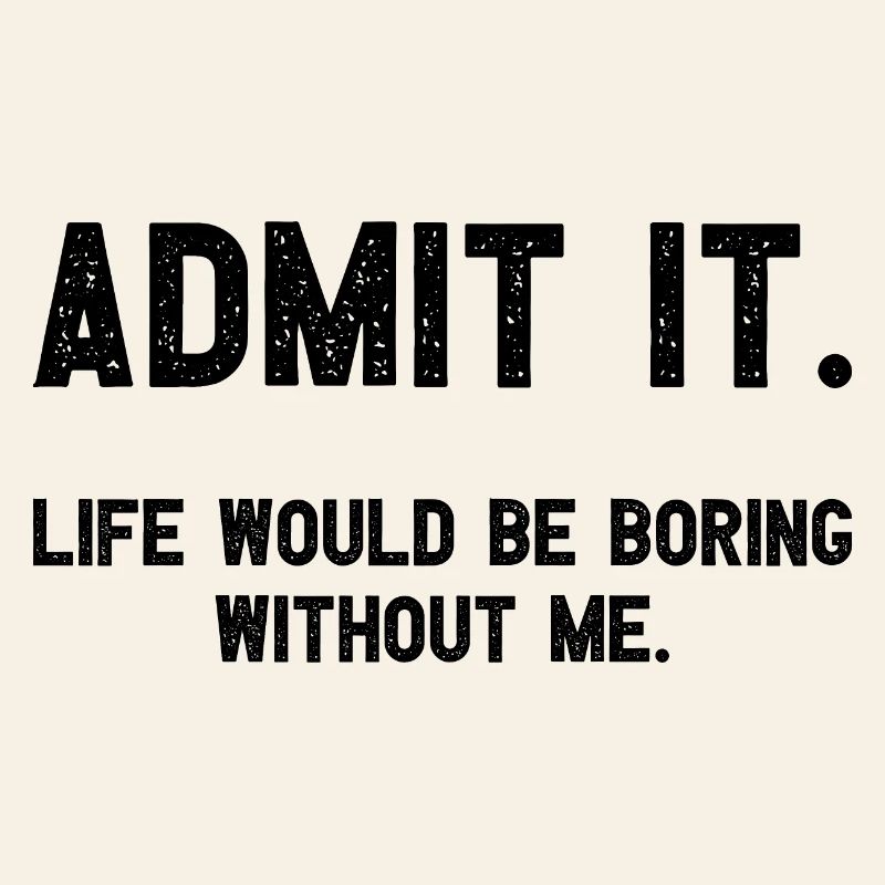 Admit it Life Would Be Boring Without Me Witziger