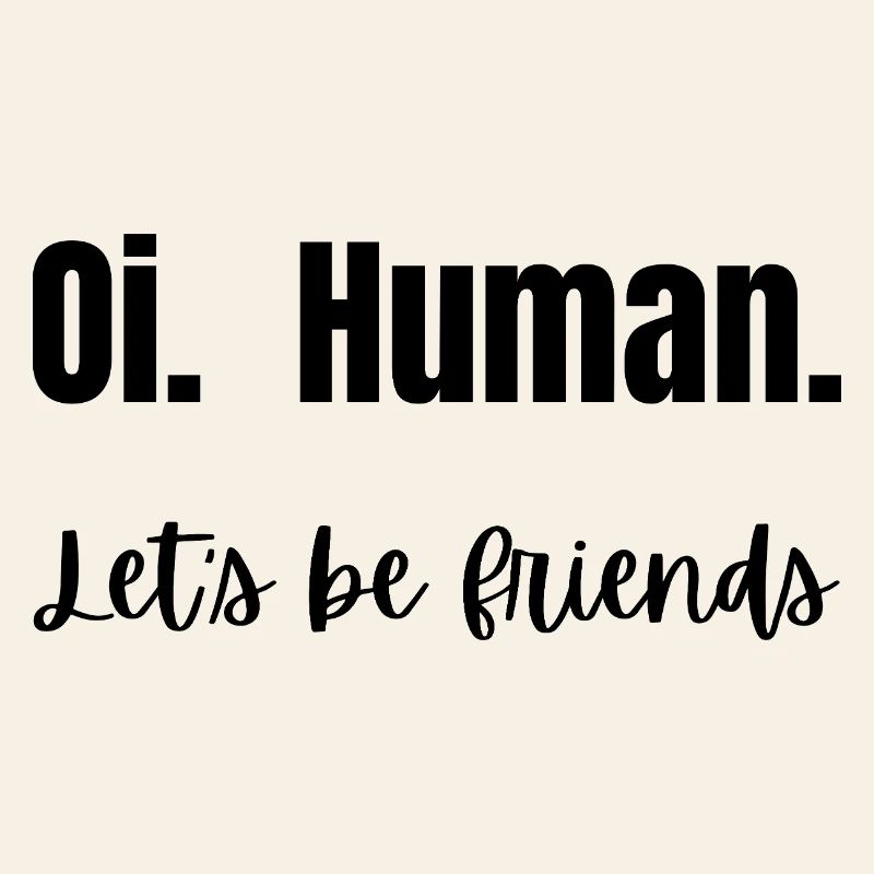 Oi. Human. Let's be friends!