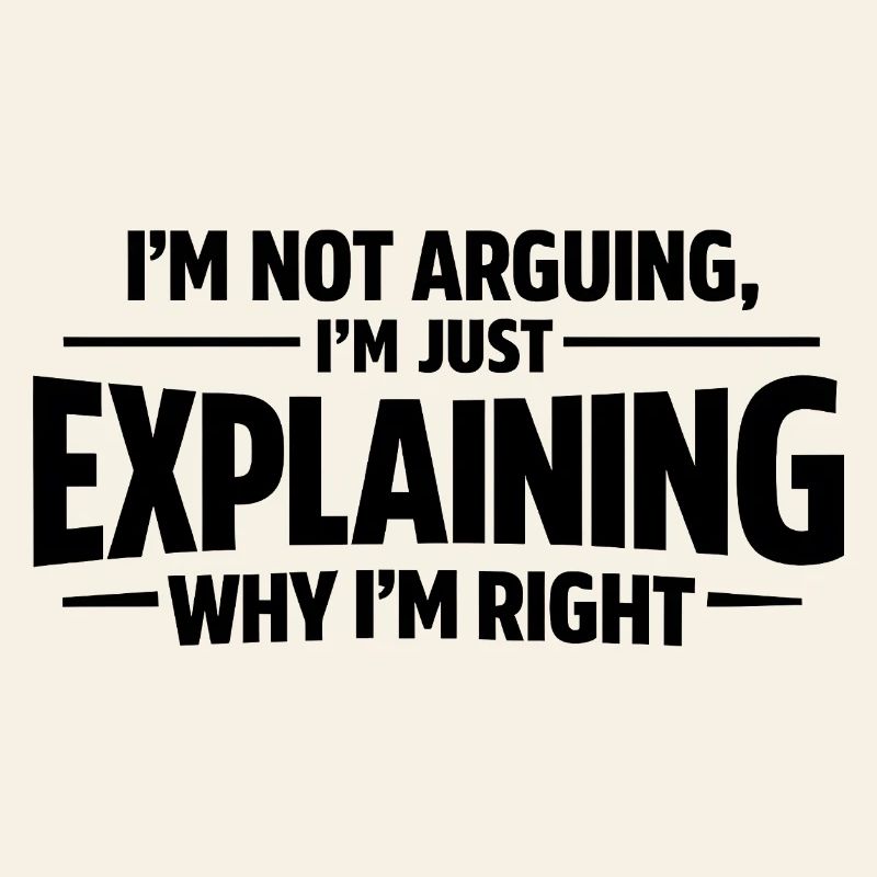 I never argue I just explain why I'm right